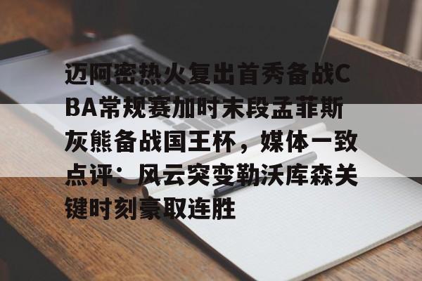 迈阿密热火复出首秀备战CBA常规赛加时末段孟菲斯灰熊备战国王杯，媒体一致点评：风云突变勒沃库森关键时刻豪取连胜的简单介绍